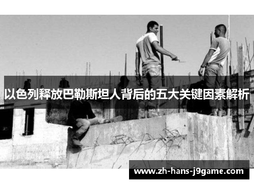 以色列释放巴勒斯坦人背后的五大关键因素解析