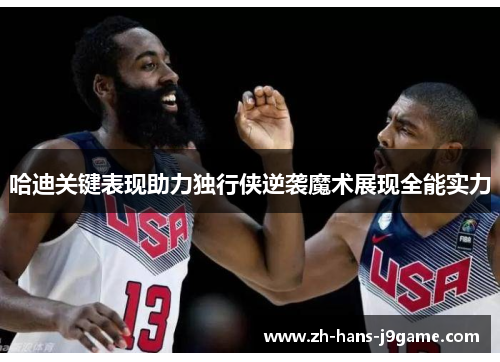 哈迪关键表现助力独行侠逆袭魔术展现全能实力 哈迪关键表现助力独行侠逆袭魔术展现全能实力