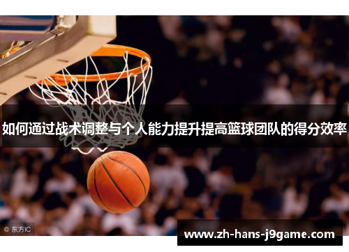 如何通过战术调整与个人能力提升提高篮球团队的得分效率