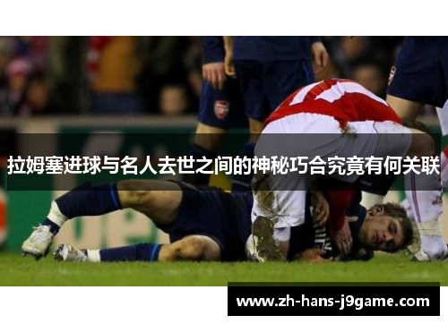 拉姆塞进球与名人去世之间的神秘巧合究竟有何关联 拉姆塞进球与名人去世之间的神秘巧合究竟有何关联