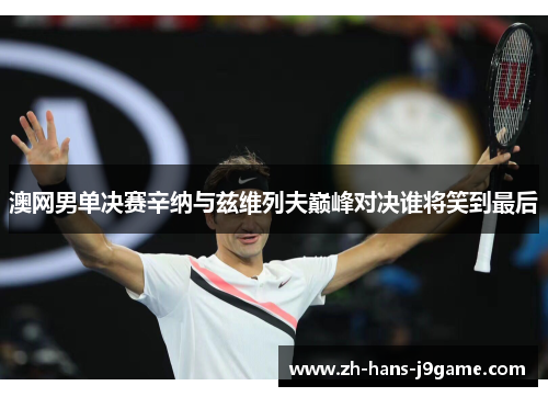 澳网男单决赛辛纳与兹维列夫巅峰对决谁将笑到最后