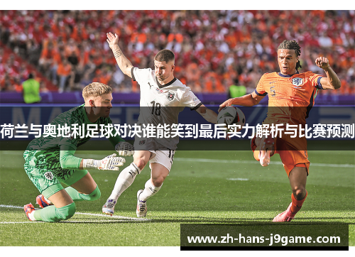 荷兰与奥地利足球对决谁能笑到最后实力解析与比赛预测