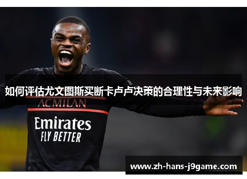 如何评估尤文图斯买断卡卢卢决策的合理性与未来影响