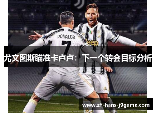 尤文图斯瞄准卡卢卢:下一个转会目标分析 尤文图斯瞄准卡卢卢:下一个转会目标分析