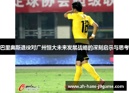 巴里奥斯退役对广州恒大未来发展战略的深刻启示与思考