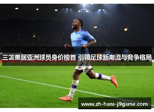 三笘薰居亚洲球员身价榜首 引领足球新潮流与竞争格局