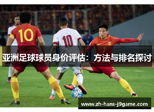 亚洲足球球员身价评估：方法与排名探讨