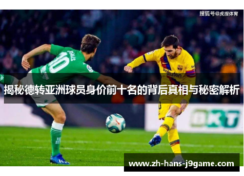 揭秘德转亚洲球员身价前十名的背后真相与秘密解析 揭秘德转亚洲球员身价前十名的背后真相与秘密解析