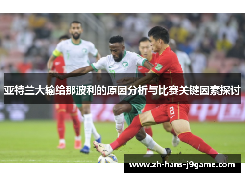 亚特兰大输给那波利的原因分析与比赛关键因素探讨 亚特兰大输给那波利的原因分析与比赛关键因素探讨