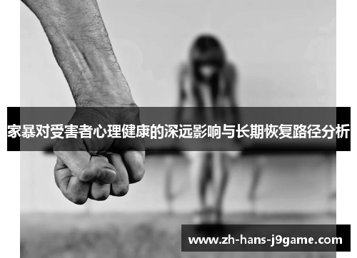家暴对受害者心理健康的深远影响与长期恢复路径分析