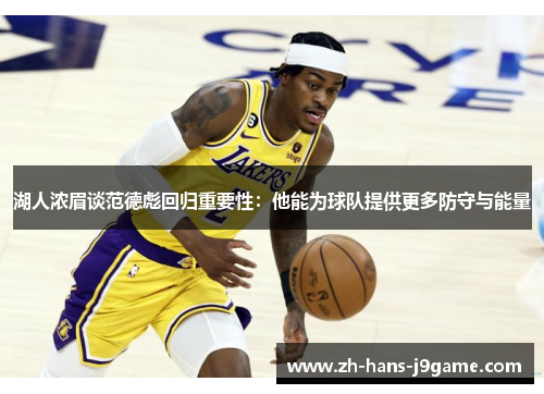 湖人浓眉谈范德彪回归重要性：他能为球队提供更多防守与能量