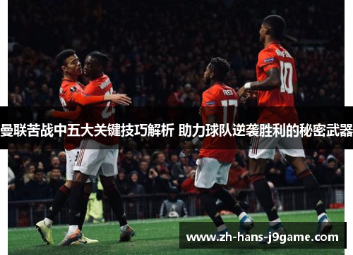 曼联苦战中五大关键技巧解析 助力球队逆袭胜利的秘密武器 曼联苦战中五大关键技巧解析 助力球队逆袭胜利的秘密武器