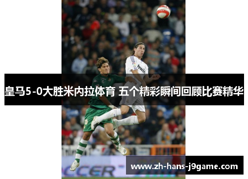 皇马5-0大胜米内拉体育 五个精彩瞬间回顾比赛精华