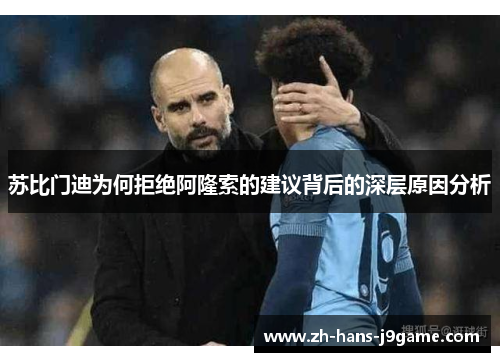 苏比门迪为何拒绝阿隆索的建议背后的深层原因分析