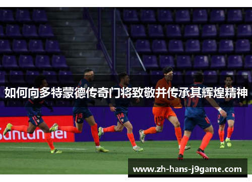 如何向多特蒙德传奇门将致敬并传承其辉煌精神 如何向多特蒙德传奇门将致敬并传承其辉煌精神