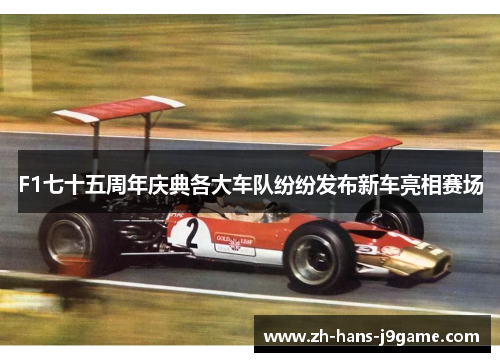 F1七十五周年庆典各大车队纷纷发布新车亮相赛场 F1七十五周年庆典各大车队纷纷发布新车亮相赛场