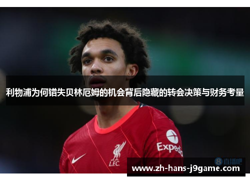 利物浦为何错失贝林厄姆的机会背后隐藏的转会决策与财务考量 利物浦为何错失贝林厄姆的机会背后隐藏的转会决策与财务考量