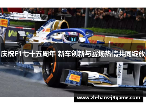 庆祝F1七十五周年 新车创新与赛场热情共同绽放