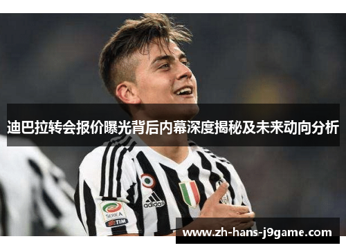 迪巴拉转会报价曝光背后内幕深度揭秘及未来动向分析 迪巴拉转会报价曝光背后内幕深度揭秘及未来动向分析
