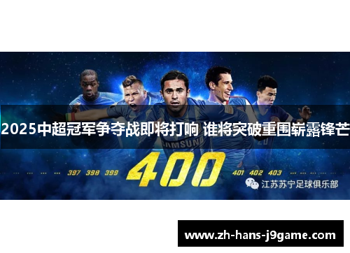 2025中超冠军争夺战即将打响 谁将突破重围崭露锋芒