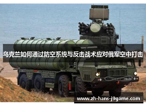 乌克兰如何通过防空系统与反击战术应对俄军空中打击 乌克兰如何通过防空系统与反击战术应对俄军空中打击