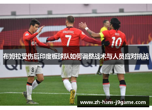 布姆拉受伤后印度板球队如何调整战术与人员应对挑战