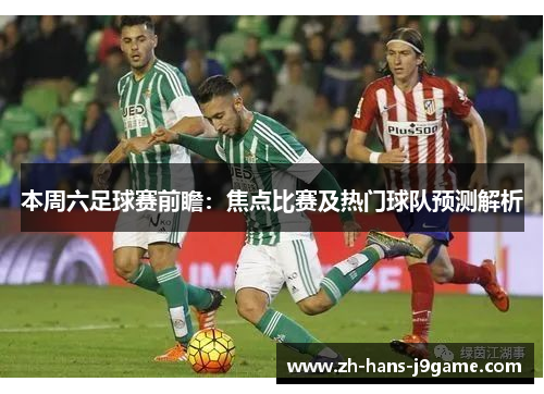 本周六足球赛前瞻：焦点比赛及热门球队预测解析