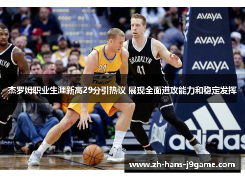 杰罗姆职业生涯新高29分引热议 展现全面进攻能力和稳定发挥 杰罗姆职业生涯新高29分引热议 展现全面进攻能力和稳定发挥
