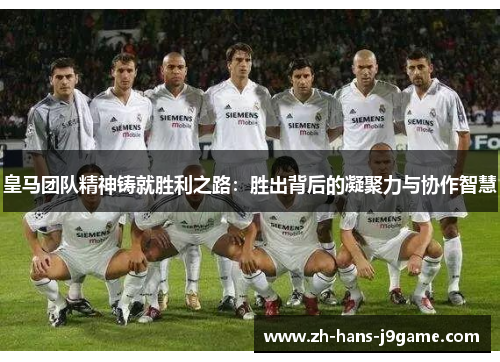皇马团队精神铸就胜利之路：胜出背后的凝聚力与协作智慧