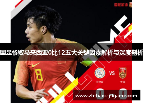 国足惨败马来西亚0比12五大关键因素解析与深度剖析 国足惨败马来西亚0比12五大关键因素解析与深度剖析