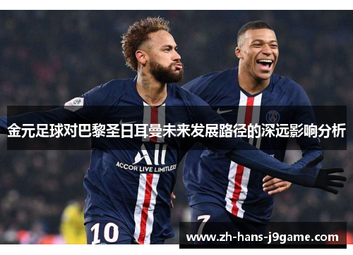 金元足球对巴黎圣日耳曼未来发展路径的深远影响分析 金元足球对巴黎圣日耳曼未来发展路径的深远影响分析