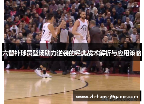 六替补球员登场助力逆袭的经典战术解析与应用策略