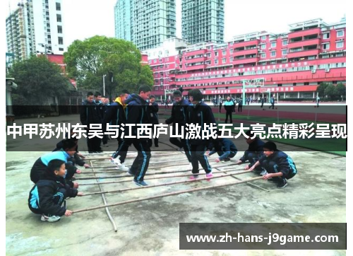 中甲苏州东吴与江西庐山激战五大亮点精彩呈现