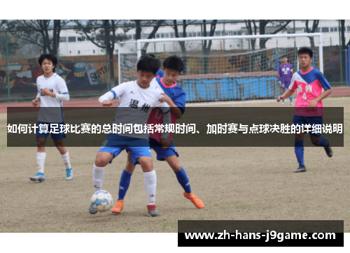 如何计算足球比赛的总时间包括常规时间、加时赛与点球决胜的详细说明