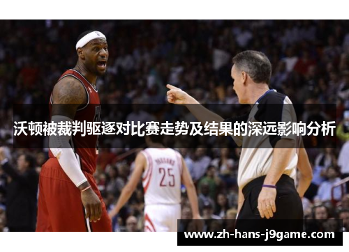 沃顿被裁判驱逐对比赛走势及结果的深远影响分析