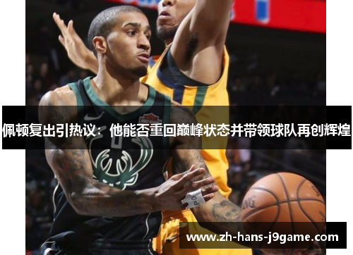 佩顿复出引热议：他能否重回巅峰状态并带领球队再创辉煌
