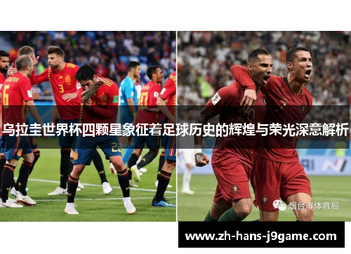 乌拉圭世界杯四颗星象征着足球历史的辉煌与荣光深意解析