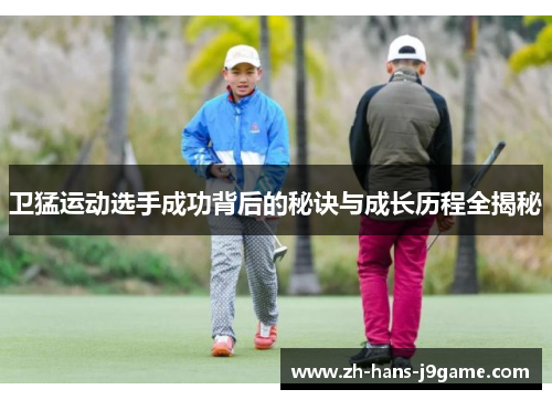 卫猛运动选手成功背后的秘诀与成长历程全揭秘 卫猛运动选手成功背后的秘诀与成长历程全揭秘