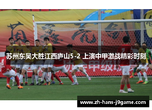 苏州东吴大胜江西庐山5-2 上演中甲激战精彩时刻 苏州东吴大胜江西庐山5-2 上演中甲激战精彩时刻