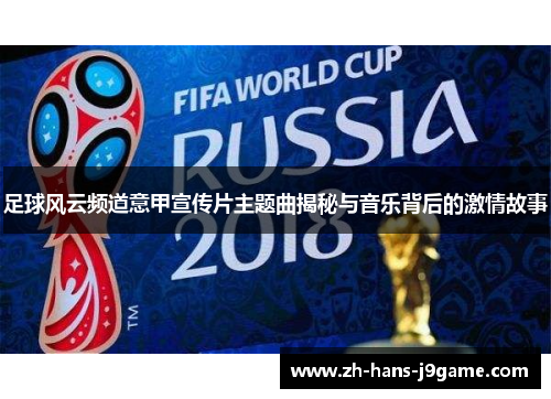 足球风云频道意甲宣传片主题曲揭秘与音乐背后的激情故事 足球风云频道意甲宣传片主题曲揭秘与音乐背后的激情故事