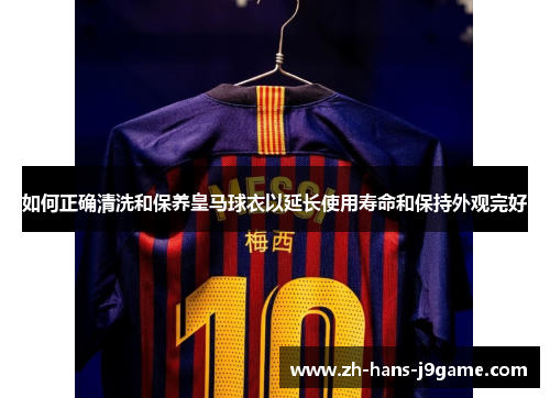 如何正确清洗和保养皇马球衣以延长使用寿命和保持外观完好