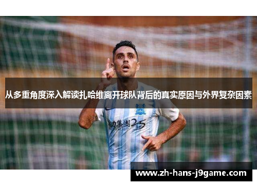 从多重角度深入解读扎哈维离开球队背后的真实原因与外界复杂因素