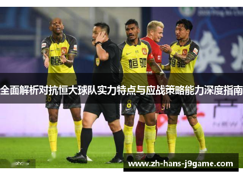 全面解析对抗恒大球队实力特点与应战策略能力深度指南