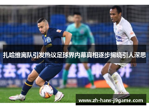 扎哈维离队引发热议足球界内幕真相逐步揭晓引人深思 扎哈维离队引发热议足球界内幕真相逐步揭晓引人深思