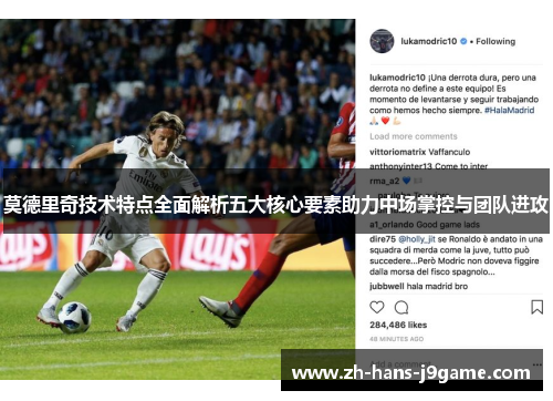 莫德里奇技术特点全面解析五大核心要素助力中场掌控与团队进攻