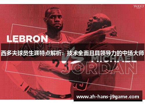 西多夫球员生涯特点解析：技术全面且具领导力的中场大师