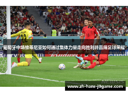 葡萄牙中场维蒂尼亚如何通过集体力量走向胜利并赢得足球荣耀