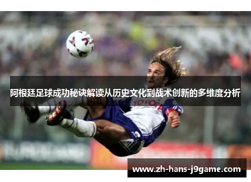 阿根廷足球成功秘诀解读从历史文化到战术创新的多维度分析