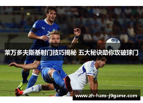 莱万多夫斯基射门技巧揭秘 五大秘诀助你攻破球门 莱万多夫斯基射门技巧揭秘 五大秘诀助你攻破球门