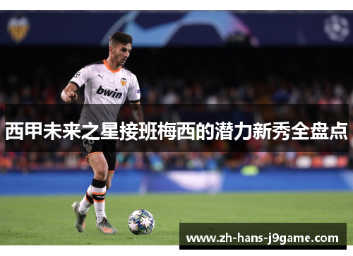 西甲未来之星接班梅西的潜力新秀全盘点